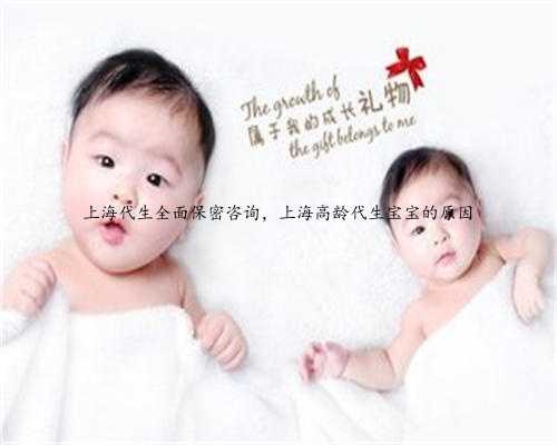 上海代生全面保密咨询，上海高龄代生宝宝的原因