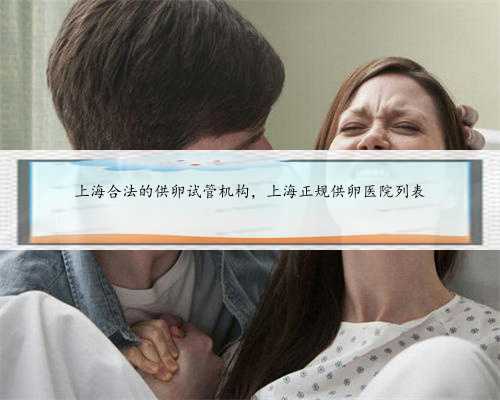 上海合法的供卵试管机构，上海正规供卵医院列表