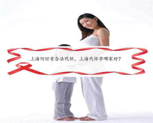 上海何时有合法代怀，上海代怀孕哪家好？