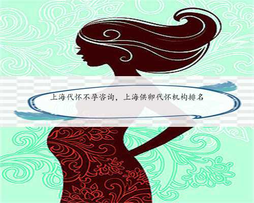 上海代怀不孕咨询，上海供卵代怀机构排名