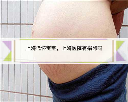 上海代怀宝宝，上海医院有捐卵吗