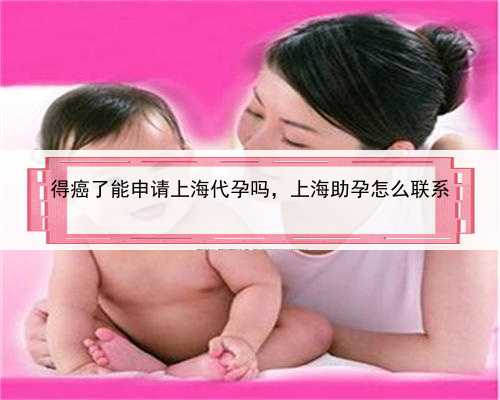 得癌了能申请上海代孕吗，上海助孕怎么联系