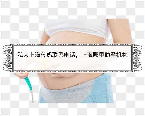 私人上海代妈联系电话，上海哪里助孕机构