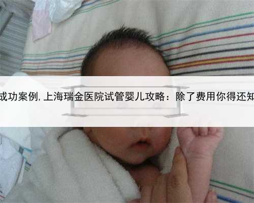 上海代孕成功案例,上海瑞金医院试管婴儿攻略：除了费用你得还知道什么？