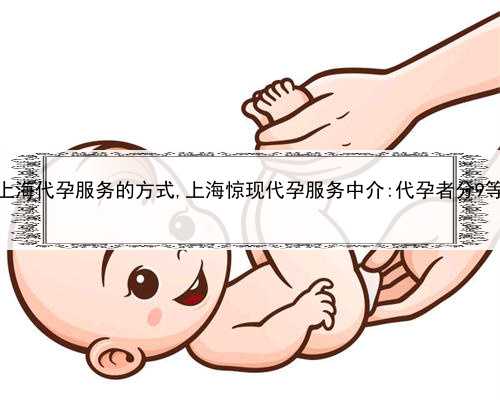 上海代孕服务的方式,上海惊现代孕服务中介:代孕者分9等
