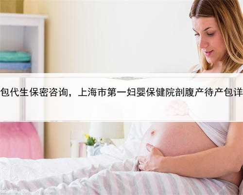 上海全包代生保密咨询，上海市第一妇婴保健院剖腹产待产包详细介绍