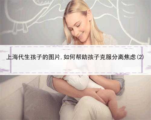 上海代生孩子的图片,如何帮助孩子克服分离焦虑(2)