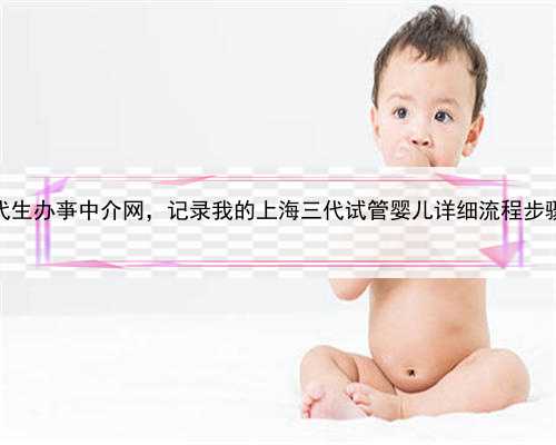 上海找代生办亊中介网，记录我的上海三代试管婴儿详细流程步骤（中）