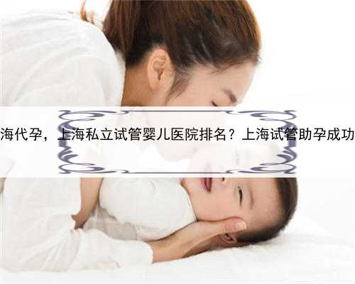 怎样找上海代孕，上海私立试管婴儿医院排名？上海试管助孕成功率攻略？