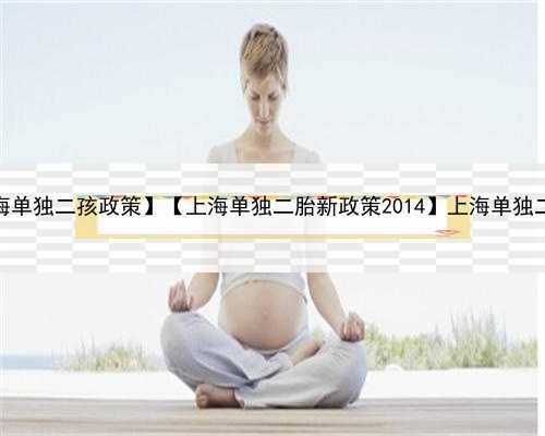 上海愿意捐卵，【上海单独二孩政策】【上海单独二胎新政策2014】上海单独二