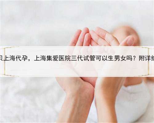 成功宝贝上海代孕，上海集爱医院三代试管可以生男女吗？附详细成功率
