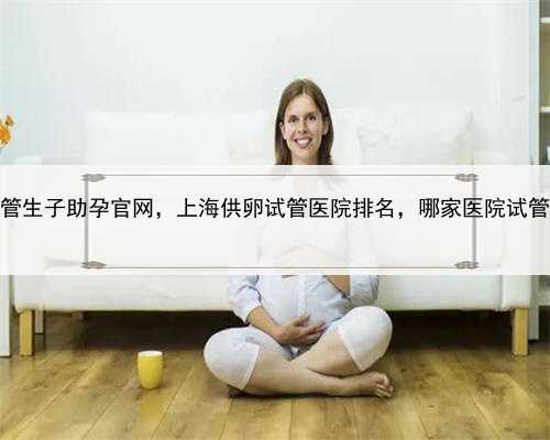 上海供卵试管生子助孕官网，上海供卵试管医院