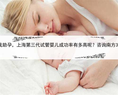 上海在哪找助孕，上海第三代试管婴儿成功率有多高呢？咨询南方39助孕中心