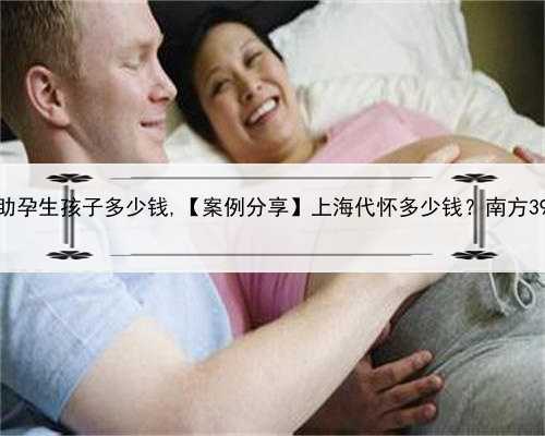 上海助孕生孩子多少钱,【案例分享】上海代怀多少钱？南方39助孕