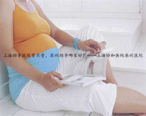 上海助孕医院贵不贵，苏州助孕哪家好？——上海协和医院苏州医院