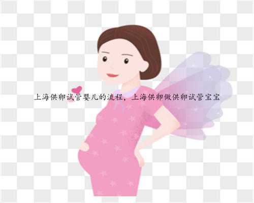 上海供卵试管婴儿的流程，上海供卵做供卵试管