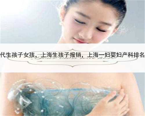 上海代生孩子女孩，上海生孩子报销，上海一妇婴妇产科排名前十
