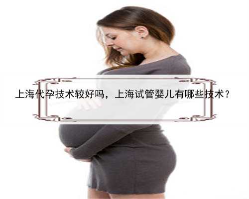 上海代孕技术较好吗，上海试管婴儿有哪些技术？